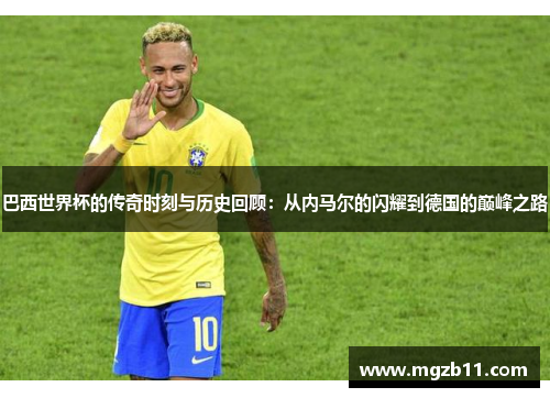 巴西世界杯的传奇时刻与历史回顾：从内马尔的闪耀到德国的巅峰之路
