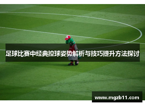 足球比赛中经典控球姿势解析与技巧提升方法探讨