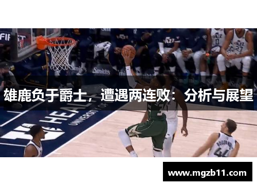 雄鹿负于爵士，遭遇两连败：分析与展望