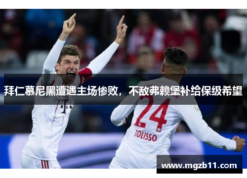 拜仁慕尼黑遭遇主场惨败，不敌弗赖堡补给保级希望