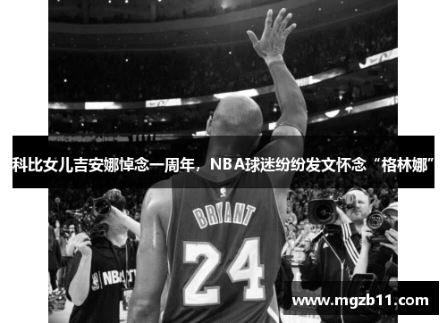 科比女儿吉安娜悼念一周年，NBA球迷纷纷发文怀念“格林娜”