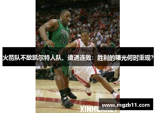 火箭队不敌凯尔特人队，遭遇连败：胜利的曙光何时重现？