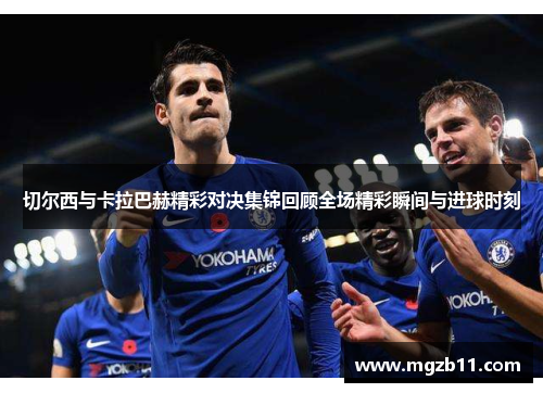 切尔西与卡拉巴赫精彩对决集锦回顾全场精彩瞬间与进球时刻