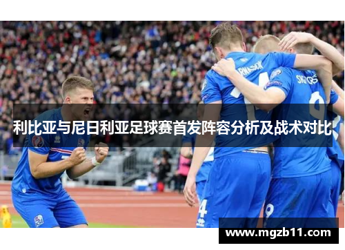 利比亚与尼日利亚足球赛首发阵容分析及战术对比