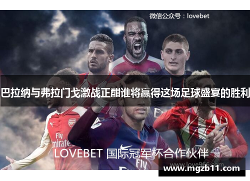 巴拉纳与弗拉门戈激战正酣谁将赢得这场足球盛宴的胜利
