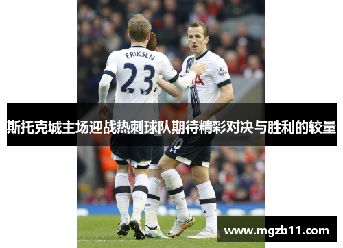 斯托克城主场迎战热刺球队期待精彩对决与胜利的较量