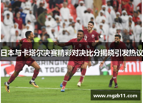日本与卡塔尔决赛精彩对决比分揭晓引发热议