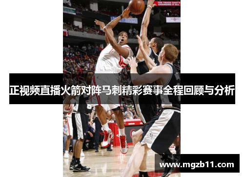 正视频直播火箭对阵马刺精彩赛事全程回顾与分析