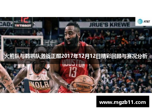 火箭队与鹈鹕队激战正酣2017年12月12日精彩回顾与赛况分析