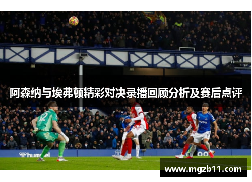 阿森纳与埃弗顿精彩对决录播回顾分析及赛后点评