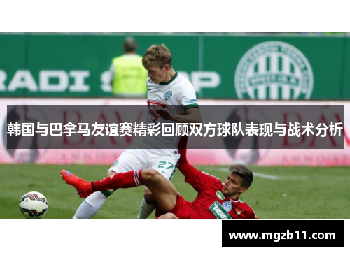 韩国与巴拿马友谊赛精彩回顾双方球队表现与战术分析