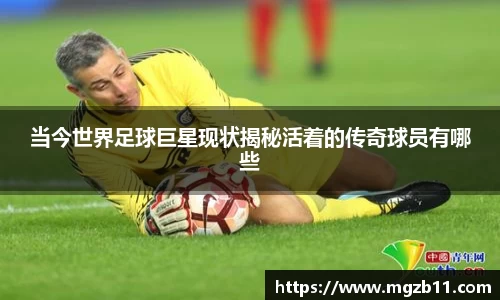 当今世界足球巨星现状揭秘活着的传奇球员有哪些