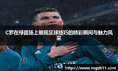 C罗在绿茵场上展现足球技巧的精彩瞬间与魅力风采