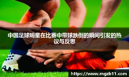 中国足球明星在比赛中带球跌倒的瞬间引发的热议与反思